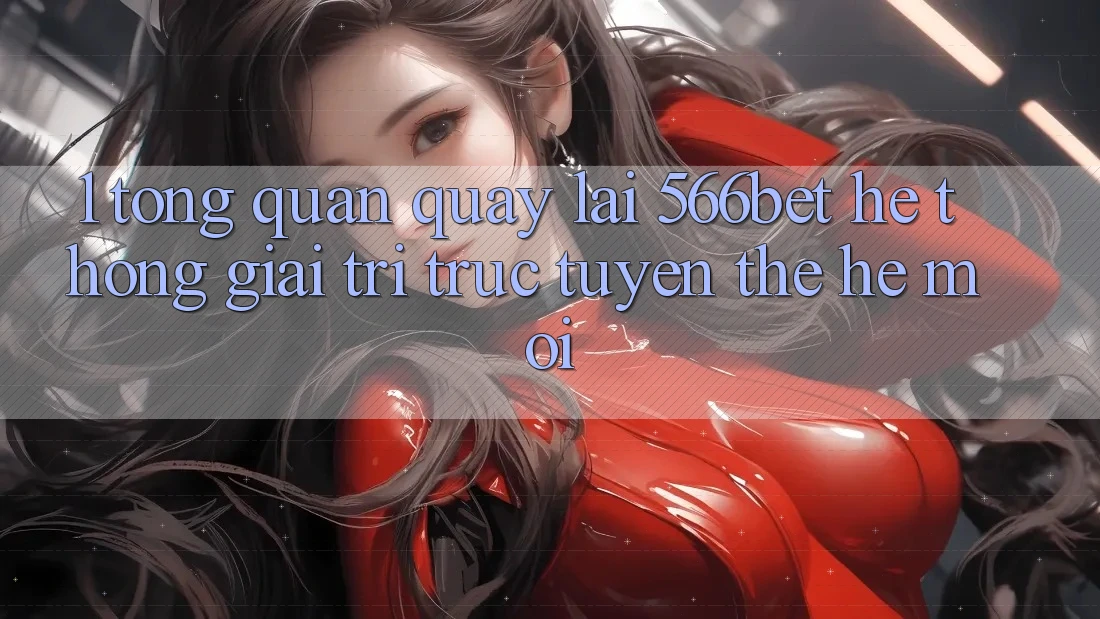 1. Tổng Quan Quay lại 566bet – Hệ thống Giải Trí Trực Tuyến Thế Hệ Mới 1. Tổng Quan Quay lại 566bet – Hệ thống Giải Trí Trực Tuyến Thế Hệ Mới