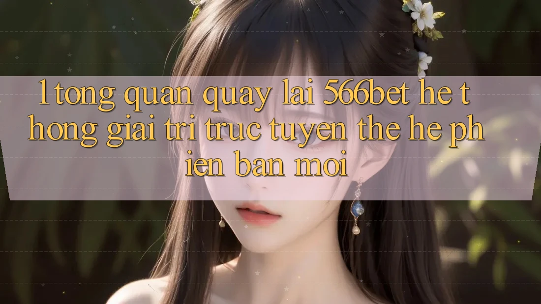 1. Tổng Quan Quay lại 566bet – Hệ thống Giải Trí Trực Tuyến Thế Hệ Phiên bản mới
