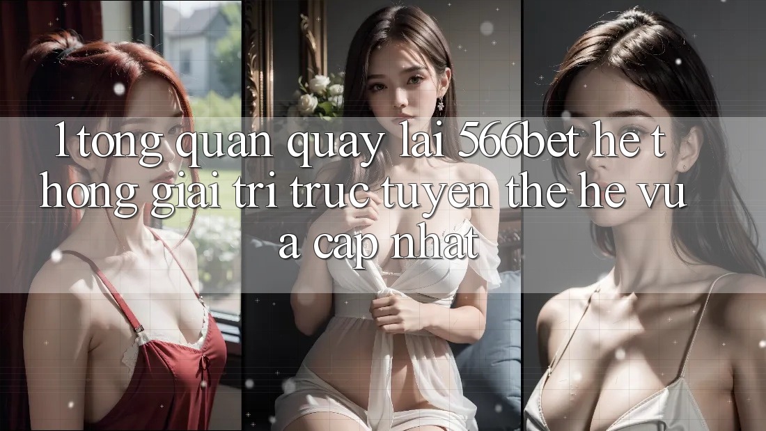 1. Tổng Quan Quay lại 566bet – Hệ thống Giải Trí Trực Tuyến Thế Hệ Vừa cập nhật