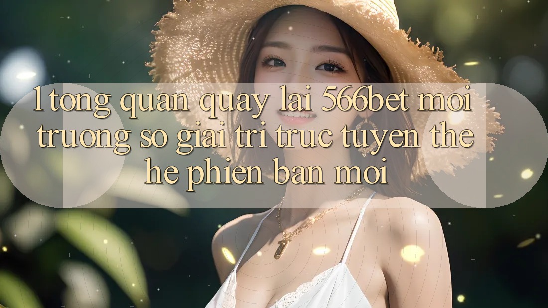1. Tổng Quan Quay lại 566bet – Môi trường số Giải Trí Trực Tuyến Thế Hệ Phiên bản mới