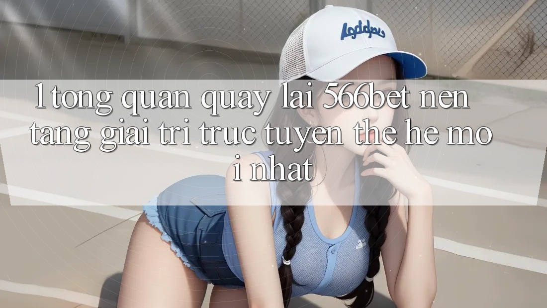 1. Tổng Quan Quay lại 566bet – Nền Tảng Giải Trí Trực Tuyến Thế Hệ Mới nhất