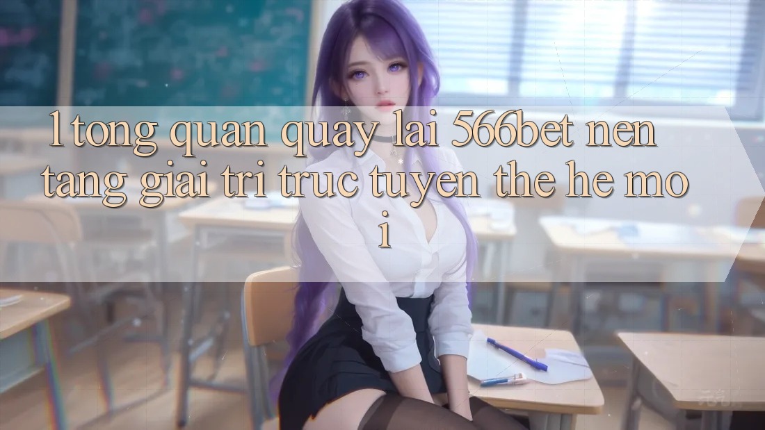 1. Tổng Quan Quay lại 566bet – Nền Tảng Giải Trí Trực Tuyến Thế Hệ Mới