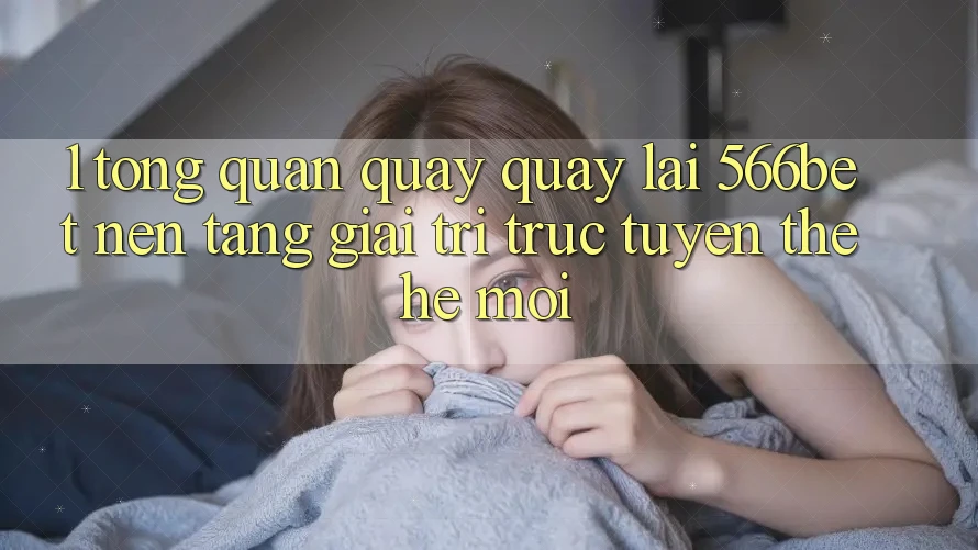 1. Tổng Quan Quay quay lại 566bet – Nền Tảng Giải Trí Trực Tuyến Thế Hệ Mới