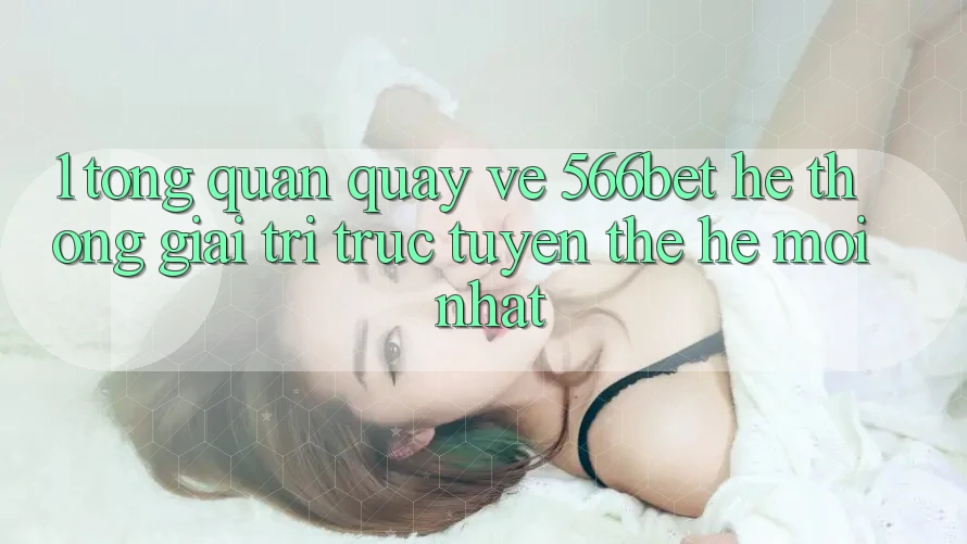 1. Tổng Quan Quay về 566bet – Hệ thống Giải Trí Trực Tuyến Thế Hệ Mới nhất 1. Tổng Quan Quay về 566bet – Hệ thống Giải Trí Trực Tuyến Thế Hệ Mới nhất