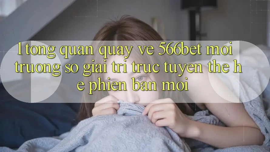 1. Tổng Quan Quay về 566bet – Môi trường số Giải Trí Trực Tuyến Thế Hệ Phiên bản mới