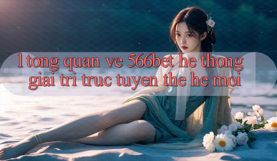 1. Tổng Quan Về 566bet – Hệ thống Giải Trí Trực Tuyến Thế Hệ Mới 1. Tổng Quan Về 566bet – Hệ thống Giải Trí Trực Tuyến Thế Hệ Mới
