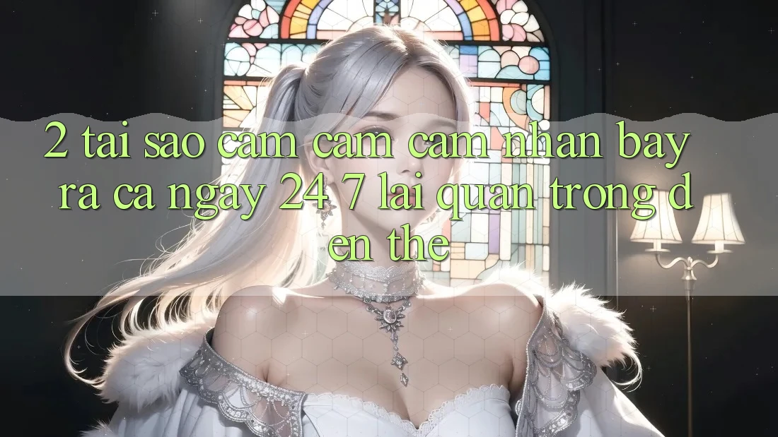 2. Tại Sao Cảm cảm cảm nhận “Bày ra Cả Ngày” (24/7) Lại Quan Trọng Đến Thế?