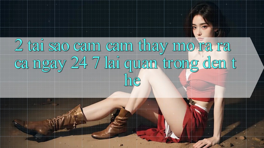 2. Tại Sao Cảm cảm thấy “Mở ra ra Cả Ngày” (24/7) Lại Quan Trọng Đến Thế? 2. Tại Sao Cảm cảm thấy “Mở ra ra Cả Ngày” (24/7) Lại Quan Trọng Đến Thế?