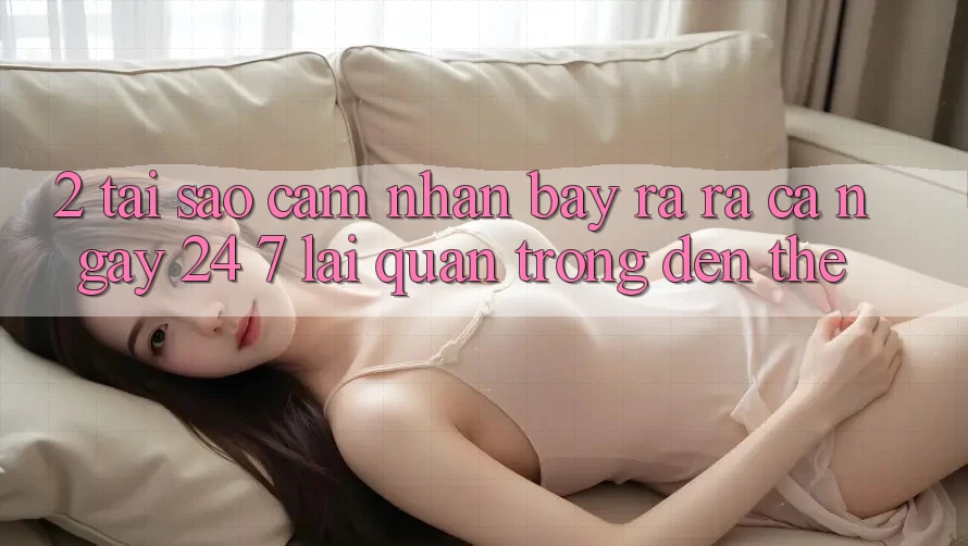 2. Tại Sao Cảm nhận “Bày ra ra Cả Ngày” (24/7) Lại Quan Trọng Đến Thế? 2. Tại Sao Cảm nhận “Bày ra ra Cả Ngày” (24/7) Lại Quan Trọng Đến Thế?
