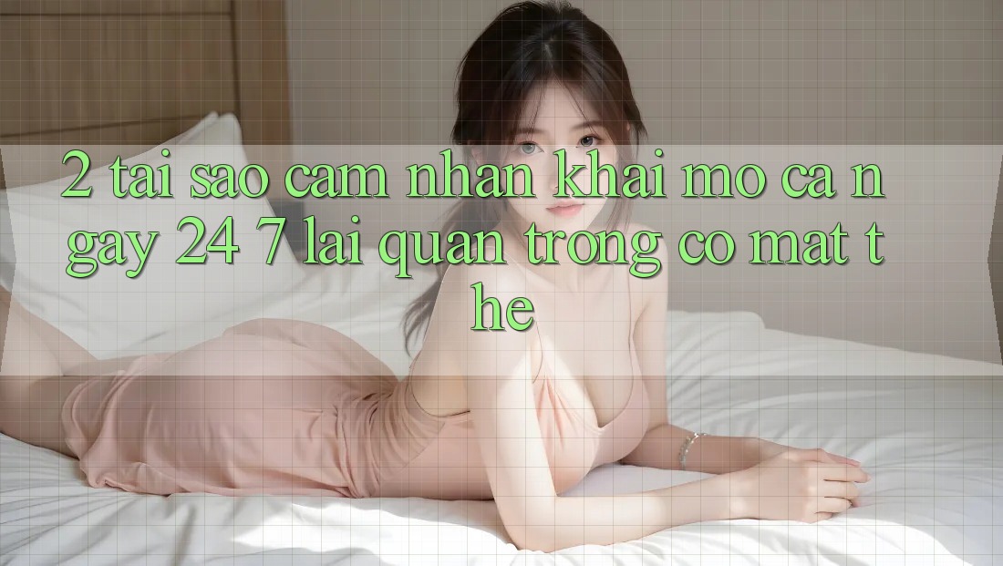 2. Tại Sao Cảm nhận “Khai mở Cả Ngày” (24/7) Lại Quan Trọng Có mặt Thế? 2. Tại Sao Cảm nhận “Khai mở Cả Ngày” (24/7) Lại Quan Trọng Có mặt Thế?