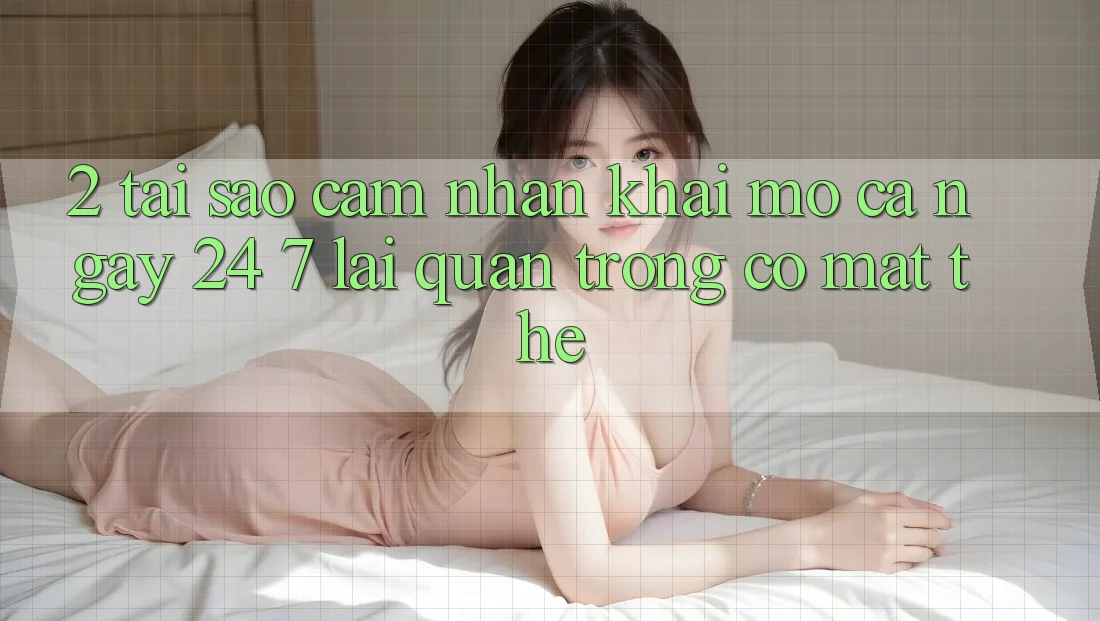 2. Tại Sao Cảm nhận “Khai mở Cả Ngày” (24/7) Lại Quan Trọng Có mặt Thế? 2. Tại Sao Cảm nhận “Khai mở Cả Ngày” (24/7) Lại Quan Trọng Có mặt Thế?