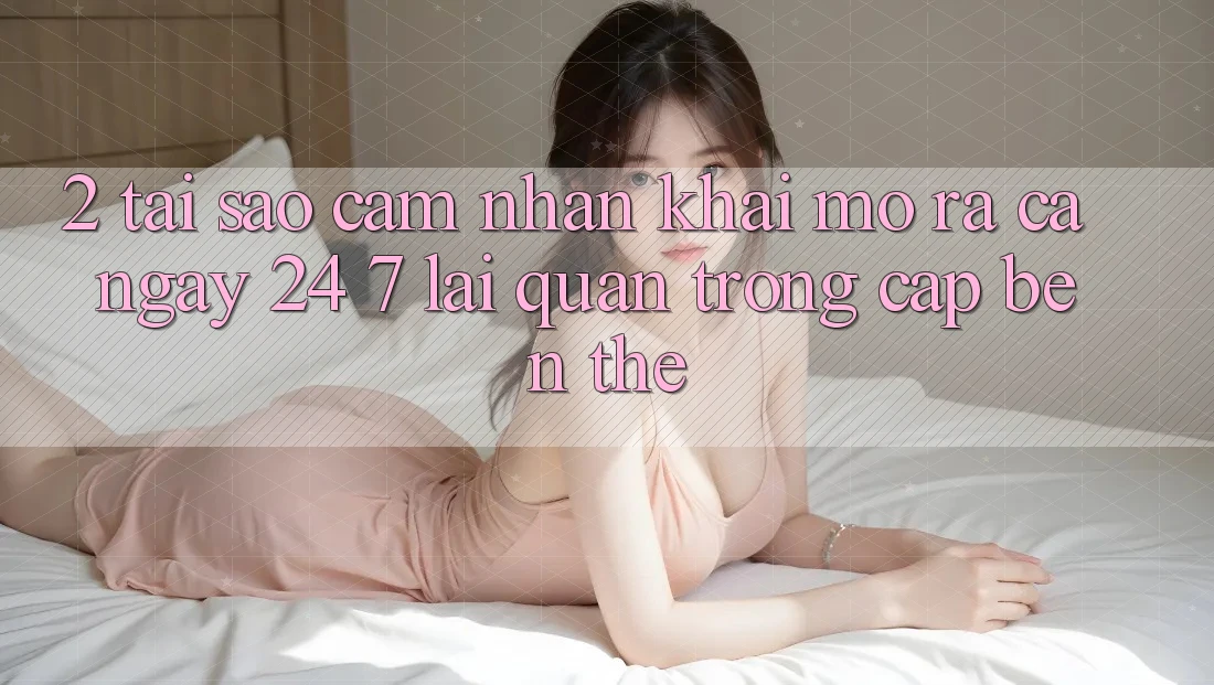 2. Tại Sao Cảm nhận “Khai mở ra Cả Ngày” (24/7) Lại Quan Trọng Cập bến Thế? 2. Tại Sao Cảm nhận “Khai mở ra Cả Ngày” (24/7) Lại Quan Trọng Cập bến Thế?