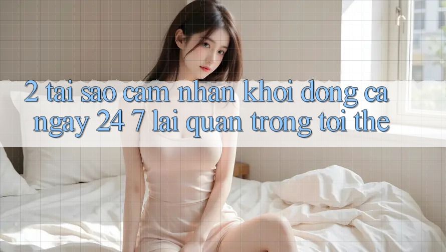 2. Tại Sao Cảm nhận “Khởi động Cả Ngày” (24/7) Lại Quan Trọng Tới Thế?
