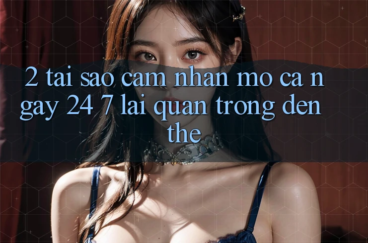2. Tại Sao Cảm nhận “Mở Cả Ngày” (24/7) Lại Quan Trọng Đến Thế? 2. Tại Sao Cảm nhận “Mở Cả Ngày” (24/7) Lại Quan Trọng Đến Thế?