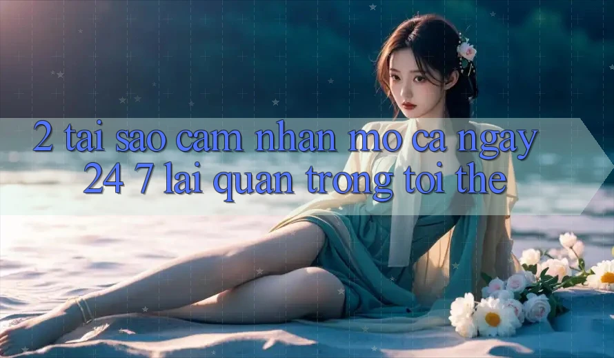 2. Tại Sao Cảm nhận “Mở Cả Ngày” (24/7) Lại Quan Trọng Tới Thế?
