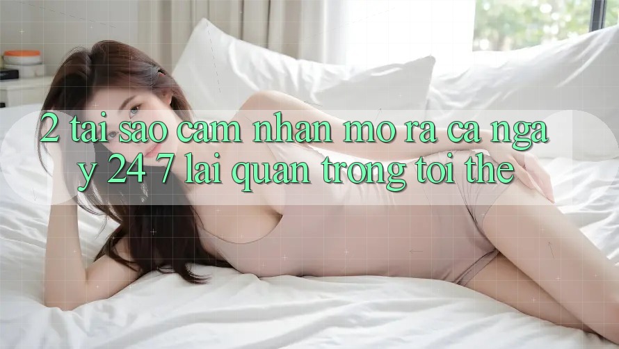 2. Tại Sao Cảm nhận “Mở ra Cả Ngày” (24/7) Lại Quan Trọng Tới Thế? 2. Tại Sao Cảm nhận “Mở ra Cả Ngày” (24/7) Lại Quan Trọng Tới Thế?