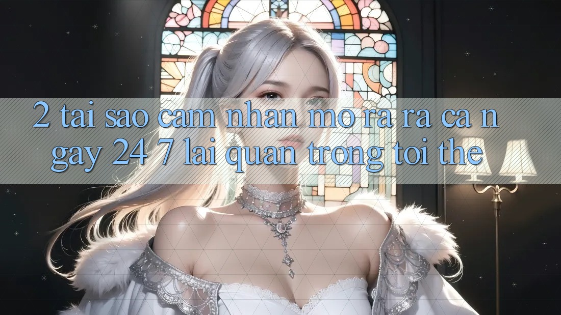 2. Tại Sao Cảm nhận “Mở ra ra Cả Ngày” (24/7) Lại Quan Trọng Tới Thế? 2. Tại Sao Cảm nhận “Mở ra ra Cả Ngày” (24/7) Lại Quan Trọng Tới Thế?