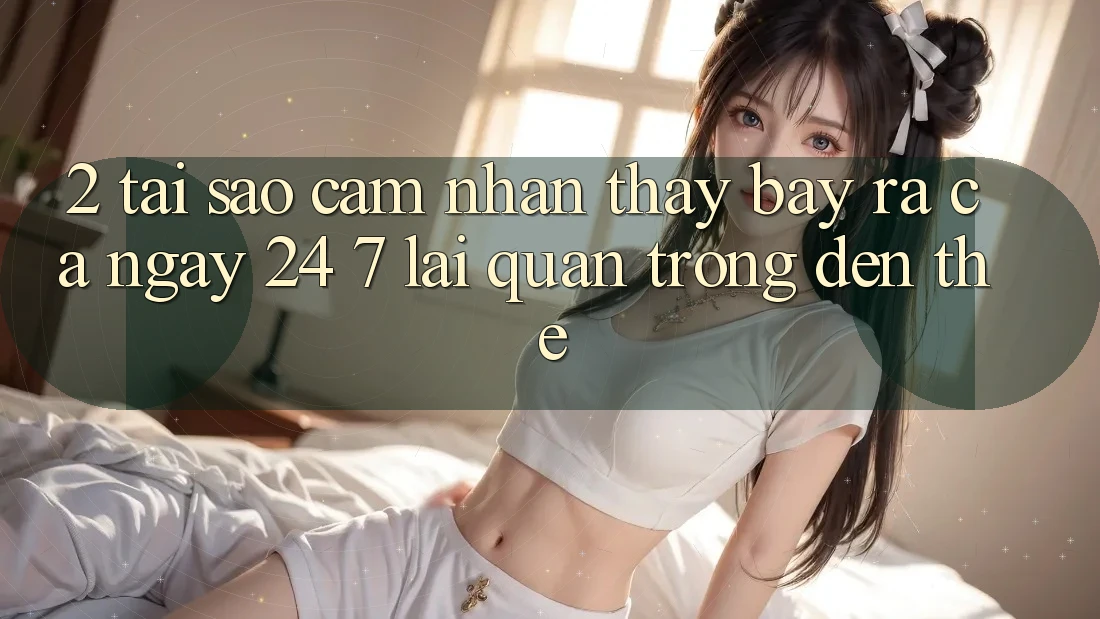2. Tại Sao Cảm nhận thấy “Bày ra Cả Ngày” (24/7) Lại Quan Trọng Đến Thế?