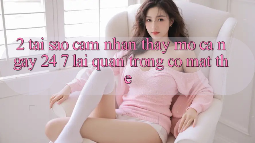 2. Tại Sao Cảm nhận thấy “Mở Cả Ngày” (24/7) Lại Quan Trọng Có mặt Thế? 2. Tại Sao Cảm nhận thấy “Mở Cả Ngày” (24/7) Lại Quan Trọng Có mặt Thế?