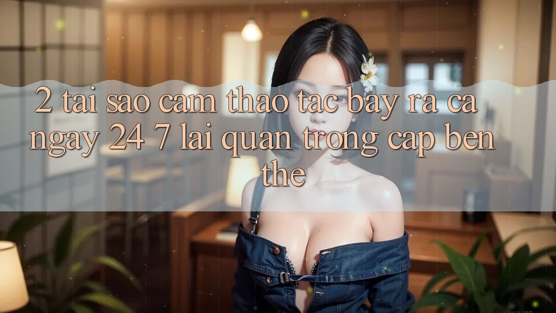 2. Tại Sao Cảm thao tác “Bày ra Cả Ngày” (24/7) Lại Quan Trọng Cập bến Thế? 2. Tại Sao Cảm thao tác “Bày ra Cả Ngày” (24/7) Lại Quan Trọng Cập bến Thế?