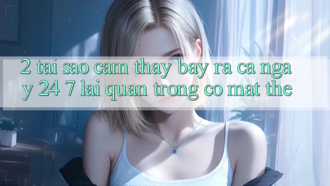 2. Tại Sao Cảm thấy “Bày ra Cả Ngày” (24/7) Lại Quan Trọng Có mặt Thế? 2. Tại Sao Cảm thấy “Bày ra Cả Ngày” (24/7) Lại Quan Trọng Có mặt Thế?