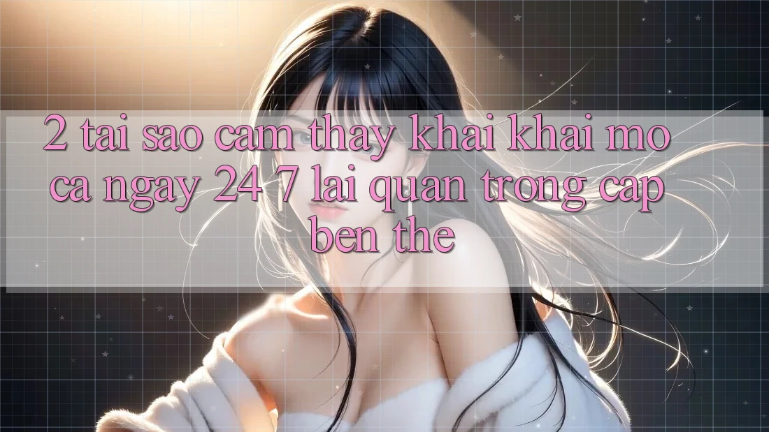 2. Tại Sao Cảm thấy “Khai khai mở Cả Ngày” (24/7) Lại Quan Trọng Cập bến Thế?