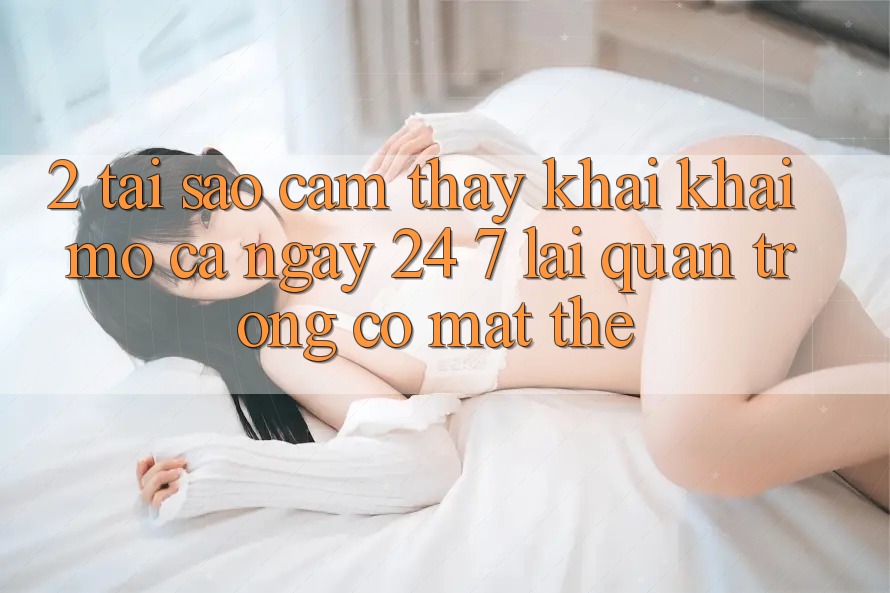 2. Tại Sao Cảm thấy “Khai khai mở Cả Ngày” (24/7) Lại Quan Trọng Có mặt Thế?