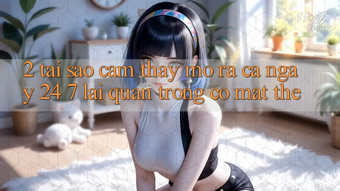 2. Tại Sao Cảm thấy “Mở ra Cả Ngày” (24/7) Lại Quan Trọng Có mặt Thế? 2. Tại Sao Cảm thấy “Mở ra Cả Ngày” (24/7) Lại Quan Trọng Có mặt Thế?