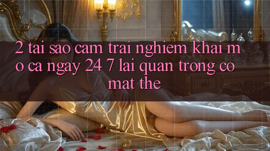 2. Tại Sao Cảm trải nghiệm “Khai mở Cả Ngày” (24/7) Lại Quan Trọng Có mặt Thế? 2. Tại Sao Cảm trải nghiệm “Khai mở Cả Ngày” (24/7) Lại Quan Trọng Có mặt Thế?