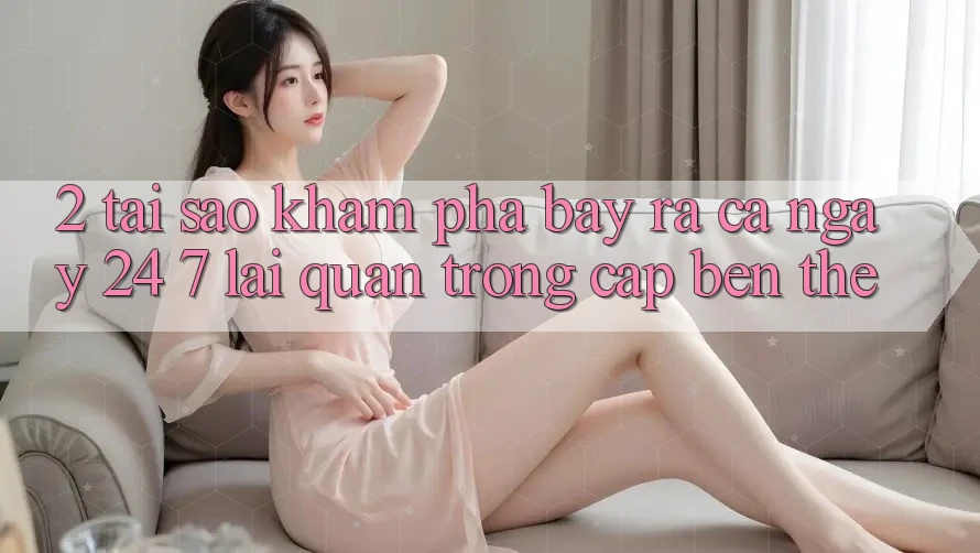 2. Tại Sao Khám phá “Bày ra Cả Ngày” (24/7) Lại Quan Trọng Cập bến Thế? 2. Tại Sao Khám phá “Bày ra Cả Ngày” (24/7) Lại Quan Trọng Cập bến Thế?