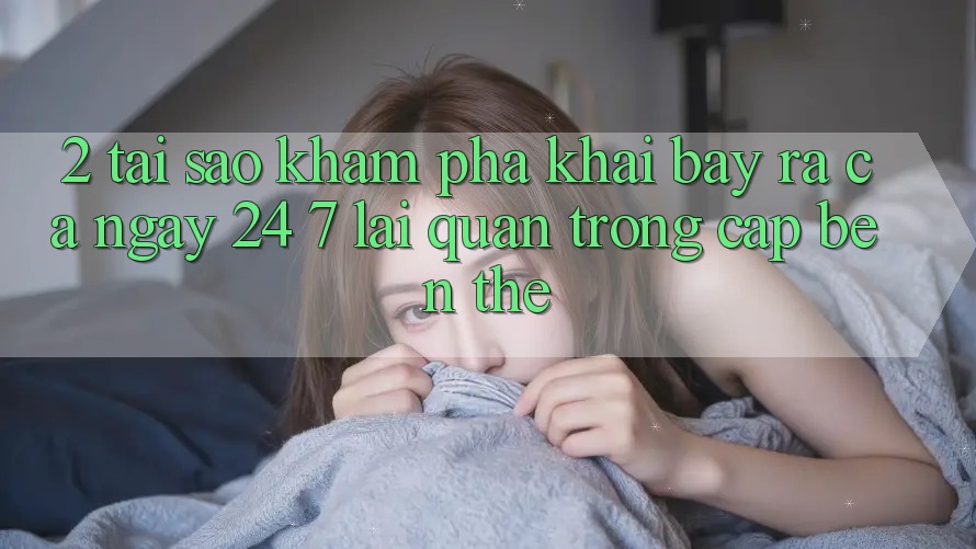 2. Tại Sao Khám phá “Khai bày ra Cả Ngày” (24/7) Lại Quan Trọng Cập bến Thế? 2. Tại Sao Khám phá “Khai bày ra Cả Ngày” (24/7) Lại Quan Trọng Cập bến Thế?