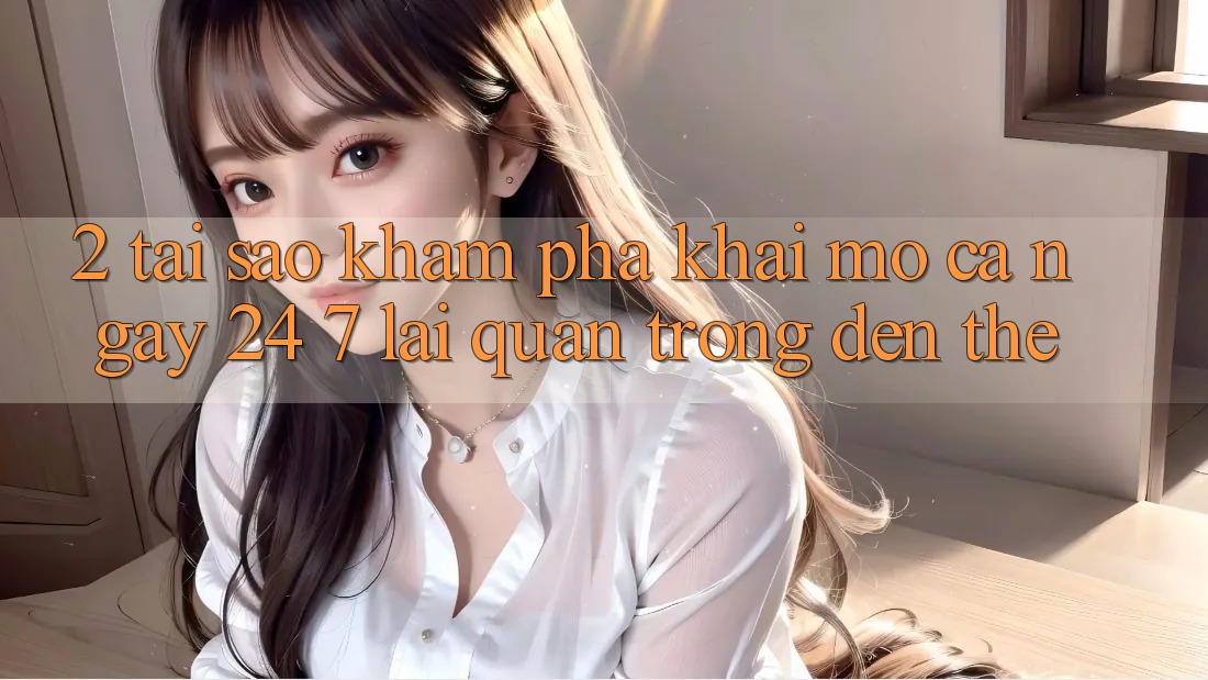 2. Tại Sao Khám phá “Khai mở Cả Ngày” (24/7) Lại Quan Trọng Đến Thế? 2. Tại Sao Khám phá “Khai mở Cả Ngày” (24/7) Lại Quan Trọng Đến Thế?