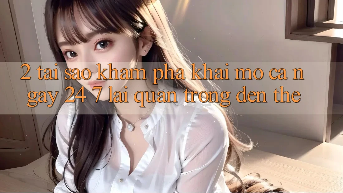2. Tại Sao Khám phá “Khai mở Cả Ngày” (24/7) Lại Quan Trọng Đến Thế? 2. Tại Sao Khám phá “Khai mở Cả Ngày” (24/7) Lại Quan Trọng Đến Thế?