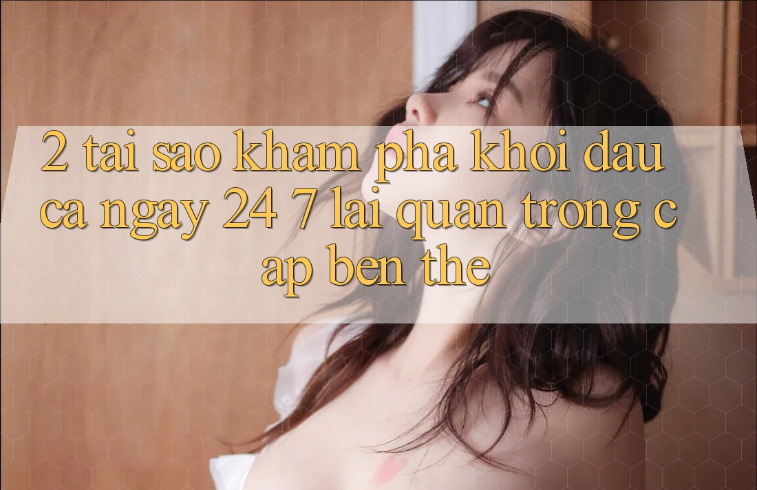 2. Tại Sao Khám phá “Khởi đầu Cả Ngày” (24/7) Lại Quan Trọng Cập bến Thế? 2. Tại Sao Khám phá “Khởi đầu Cả Ngày” (24/7) Lại Quan Trọng Cập bến Thế?