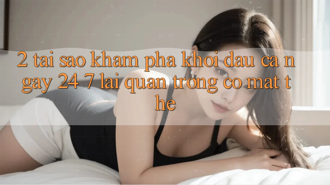 2. Tại Sao Khám phá “Khởi đầu Cả Ngày” (24/7) Lại Quan Trọng Có mặt Thế? 2. Tại Sao Khám phá “Khởi đầu Cả Ngày” (24/7) Lại Quan Trọng Có mặt Thế?
