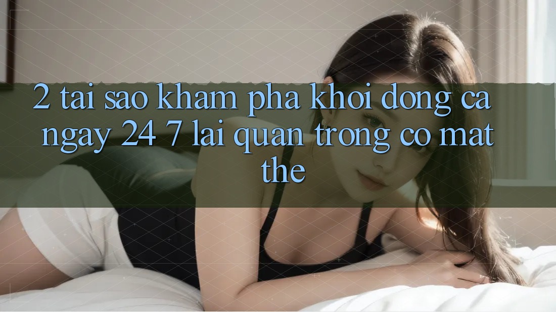 2. Tại Sao Khám phá “Khởi động Cả Ngày” (24/7) Lại Quan Trọng Có mặt Thế? 2. Tại Sao Khám phá “Khởi động Cả Ngày” (24/7) Lại Quan Trọng Có mặt Thế?