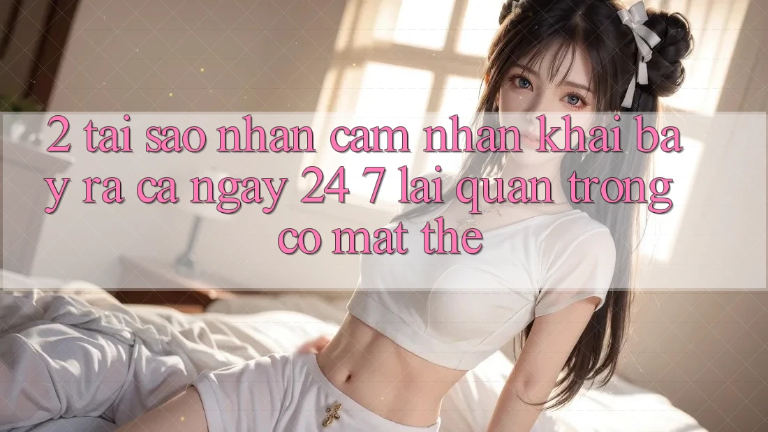 2. Tại Sao Nhận cảm nhận “Khai bày ra Cả Ngày” (24/7) Lại Quan Trọng Có mặt Thế?