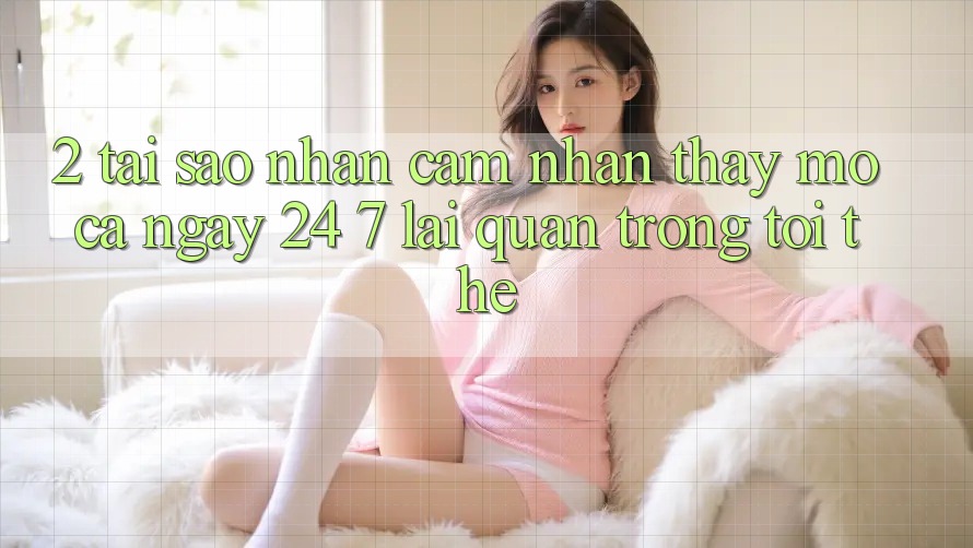 2. Tại Sao Nhận cảm nhận thấy “Mở Cả Ngày” (24/7) Lại Quan Trọng Tới Thế?
