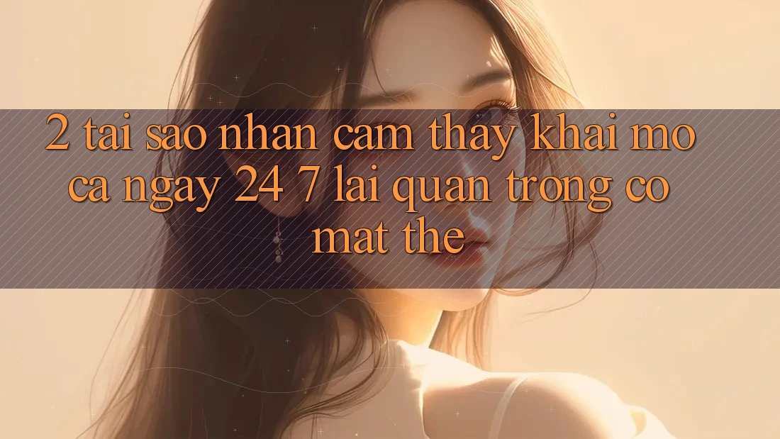 2. Tại Sao Nhận cảm thấy “Khai mở Cả Ngày” (24/7) Lại Quan Trọng Có mặt Thế? 2. Tại Sao Nhận cảm thấy “Khai mở Cả Ngày” (24/7) Lại Quan Trọng Có mặt Thế?