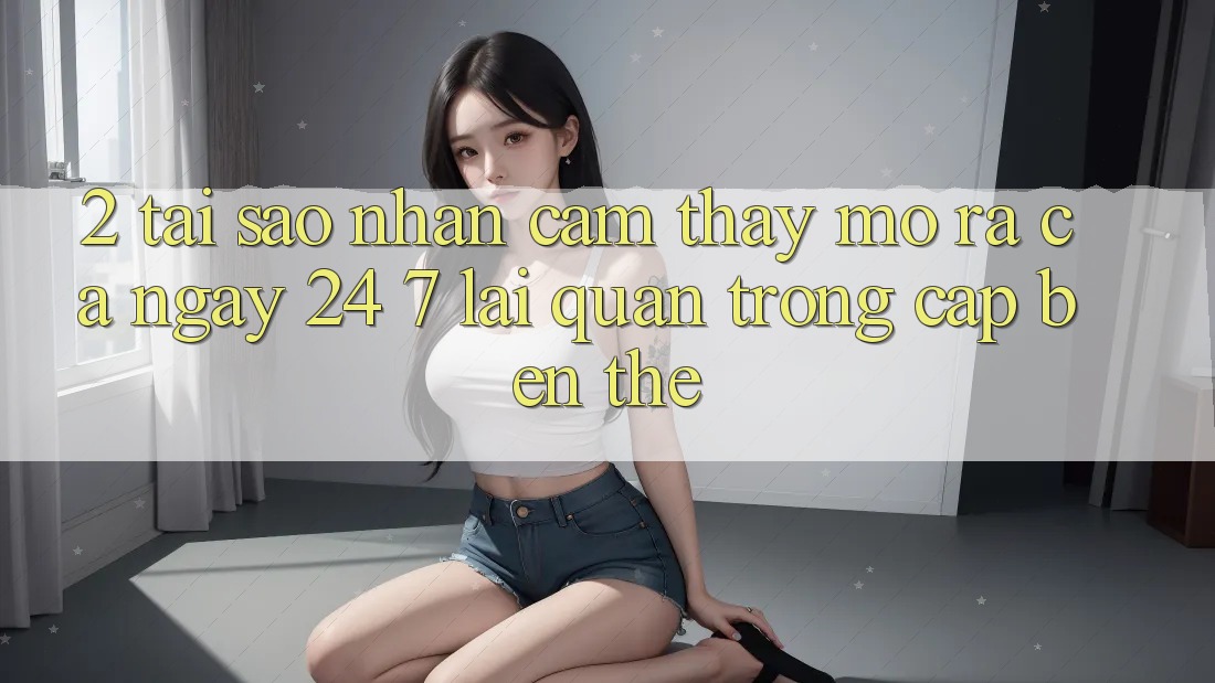 2. Tại Sao Nhận cảm thấy “Mở ra Cả Ngày” (24/7) Lại Quan Trọng Cập bến Thế? 2. Tại Sao Nhận cảm thấy “Mở ra Cả Ngày” (24/7) Lại Quan Trọng Cập bến Thế?