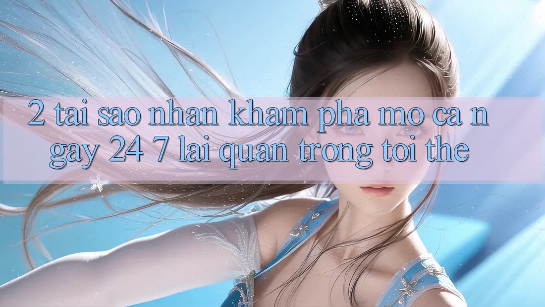 2. Tại Sao Nhận khám phá “Mở Cả Ngày” (24/7) Lại Quan Trọng Tới Thế?