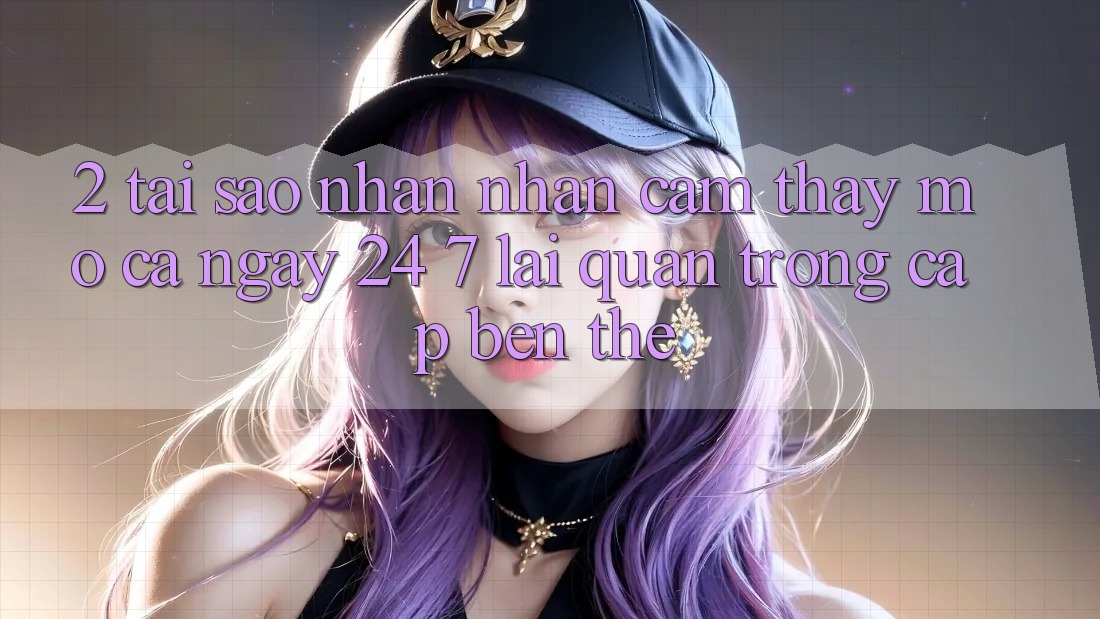 2. Tại Sao Nhận nhận cảm thấy “Mở Cả Ngày” (24/7) Lại Quan Trọng Cập bến Thế? 2. Tại Sao Nhận nhận cảm thấy “Mở Cả Ngày” (24/7) Lại Quan Trọng Cập bến Thế?
