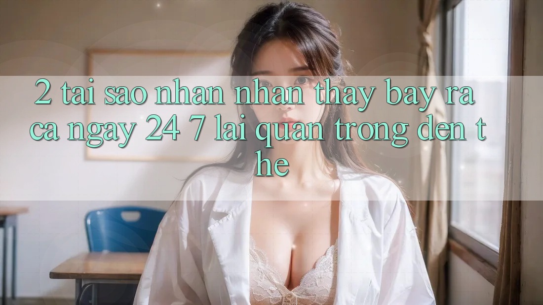 2. Tại Sao Nhận nhận thấy “Bày ra Cả Ngày” (24/7) Lại Quan Trọng Đến Thế? 2. Tại Sao Nhận nhận thấy “Bày ra Cả Ngày” (24/7) Lại Quan Trọng Đến Thế?