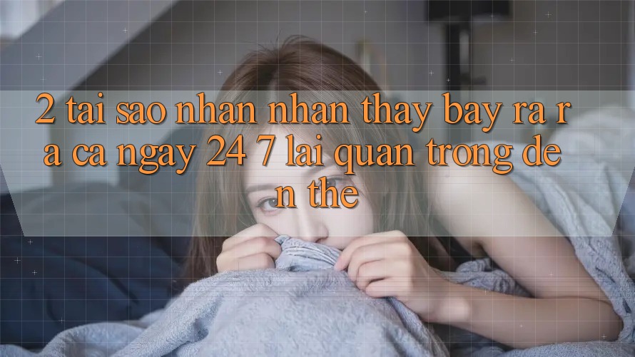 2. Tại Sao Nhận nhận thấy “Bày ra ra Cả Ngày” (24/7) Lại Quan Trọng Đến Thế? 2. Tại Sao Nhận nhận thấy “Bày ra ra Cả Ngày” (24/7) Lại Quan Trọng Đến Thế?