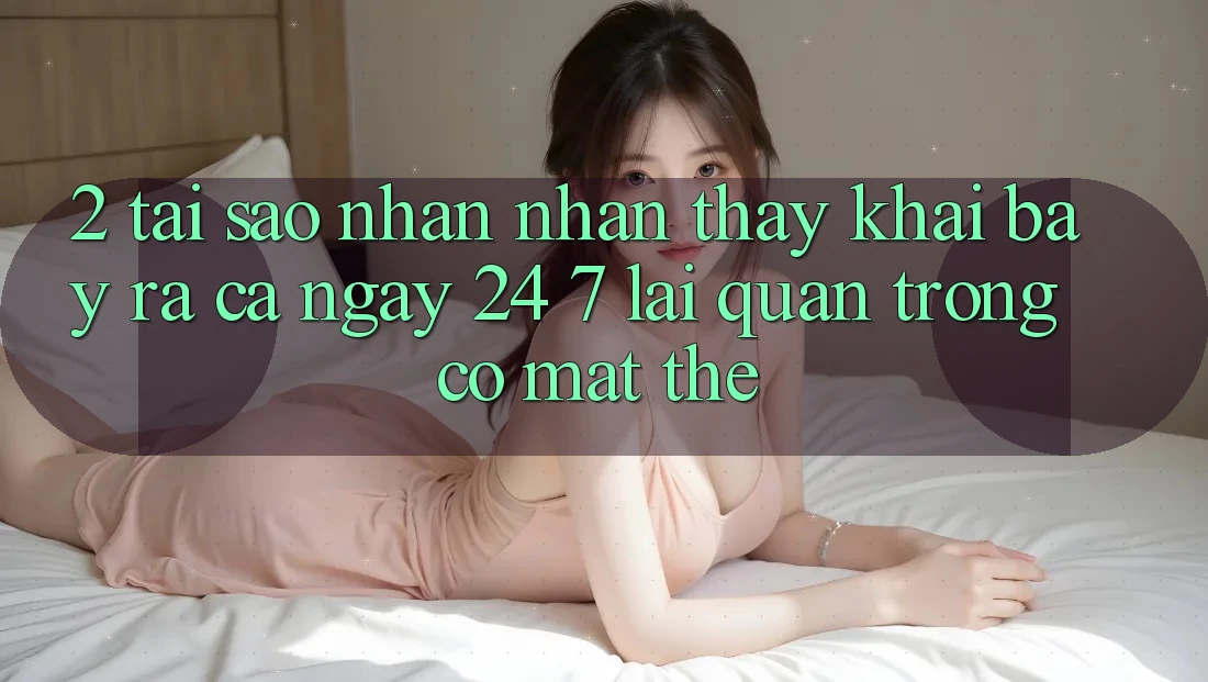 2. Tại Sao Nhận nhận thấy “Khai bày ra Cả Ngày” (24/7) Lại Quan Trọng Có mặt Thế?