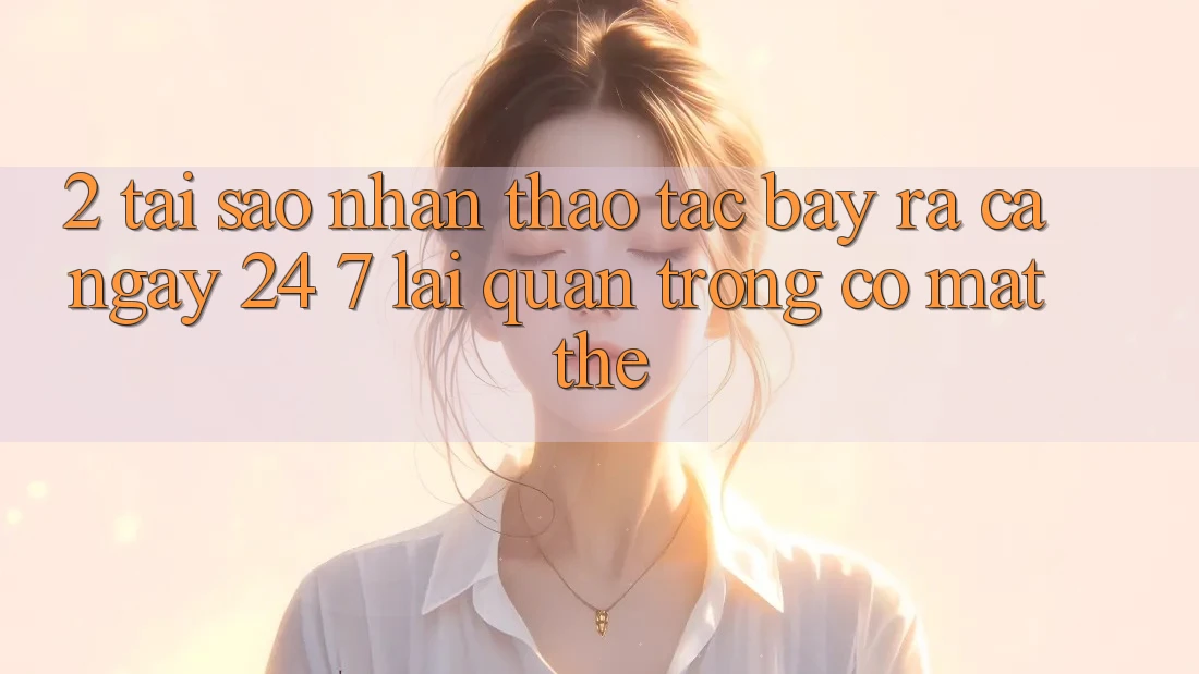 2. Tại Sao Nhận thao tác “Bày ra Cả Ngày” (24/7) Lại Quan Trọng Có mặt Thế? 2. Tại Sao Nhận thao tác “Bày ra Cả Ngày” (24/7) Lại Quan Trọng Có mặt Thế?