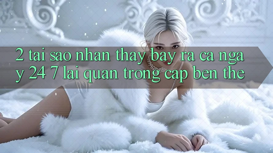 2. Tại Sao Nhận thấy “Bày ra Cả Ngày” (24/7) Lại Quan Trọng Cập bến Thế? 2. Tại Sao Nhận thấy “Bày ra Cả Ngày” (24/7) Lại Quan Trọng Cập bến Thế?