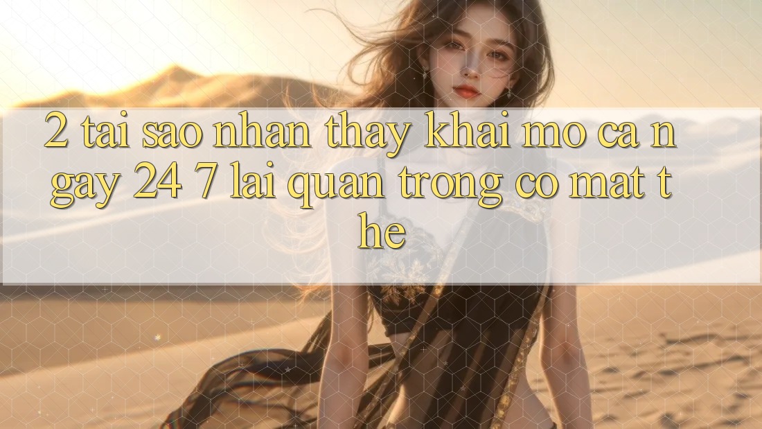 2. Tại Sao Nhận thấy “Khai mở Cả Ngày” (24/7) Lại Quan Trọng Có mặt Thế? 2. Tại Sao Nhận thấy “Khai mở Cả Ngày” (24/7) Lại Quan Trọng Có mặt Thế?