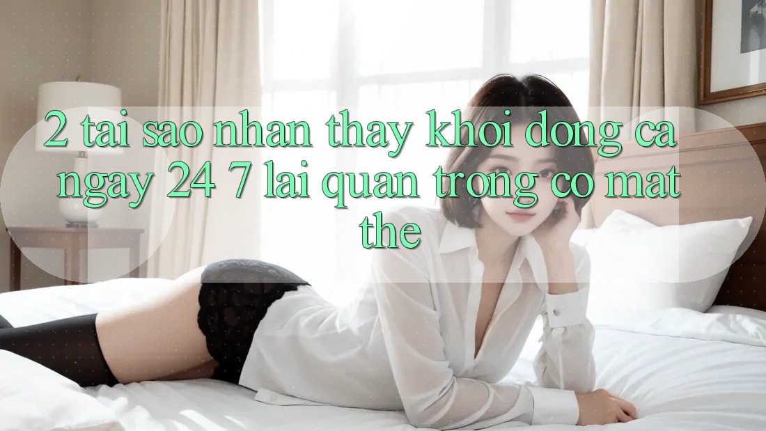 2. Tại Sao Nhận thấy “Khởi động Cả Ngày” (24/7) Lại Quan Trọng Có mặt Thế?