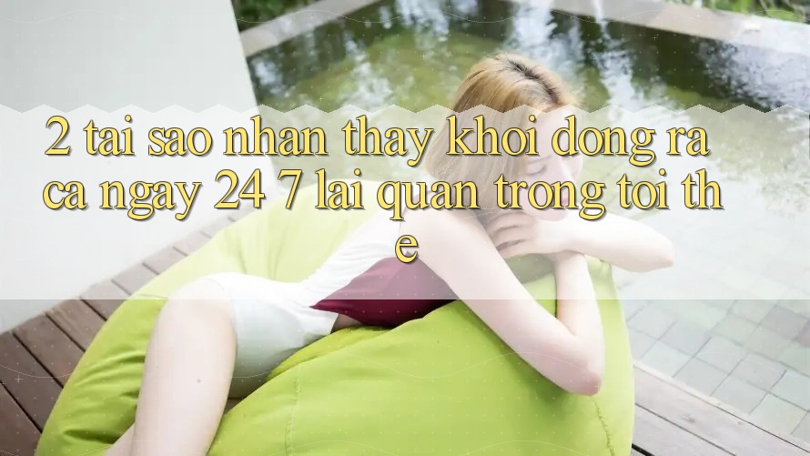 2. Tại Sao Nhận thấy “Khởi động ra Cả Ngày” (24/7) Lại Quan Trọng Tới Thế? 2. Tại Sao Nhận thấy “Khởi động ra Cả Ngày” (24/7) Lại Quan Trọng Tới Thế?